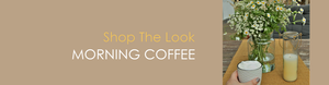 Shop The Look MORNING COFFEE